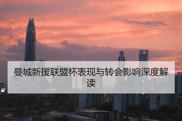 曼城新援联盟杯表现与转会影响深度解读